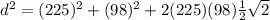 d^2 = (225)^2 + (98)^2 + 2(225)(98)\frac{1}{2}\sqrt{2}