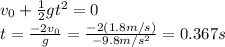 v_0 +\frac{1}{2}gt^2 =0\\t=\frac{-2v_0}{g}=\frac{-2(1.8 m/s)}{-9.8 m/s^2}=0.367 s
