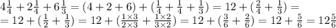 4 \frac{1}{4}+2 \frac{1}{4}+6 \frac{1}{3}=(4+2+6)+(\frac{1}{4}+\frac{1}{4}+\frac{1}{3})=&#10;12 + (\frac{2}{4}+\frac{1}{3})= \\&#10;=12+(\frac{1}{2}+\frac{1}{3})=12+(\frac{1 \times 3}{2 \times 3}+\frac{1 \times 2}{3 \times 2})=12&#10;+(\frac{3}{6}+\frac{2}{6})=12+\frac{5}{6}=12 \frac{5}{6}