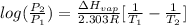 log(\frac{P_{2}}{P_{1}}) = \frac{\Delta H_{vap}}{2.303R}[\frac{1}{T_{1}} - \frac{1}{T_{2}}]