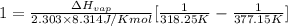 1=\frac{\Delta H_{vap}}{2.303\times 8.314 J/K mol}[\frac{1}{318.25 K} - \frac{1}{377.15 K}]