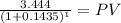 \frac{3.444}{(1 + 0.1435)^{1} } = PV