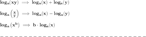 \bf log_{{  a}}(xy)\implies log_{{  a}}(x)+log_{{  a}}(y)&#10;\\ \quad \\&#10;% Logarithm of rationals&#10;log_{{  a}}\left(  \frac{x}{y}\right)\implies log_{{  a}}(x)-log_{{  a}}(y)&#10;\\ \quad \\&#10;% Logarithm of exponentials&#10;log_{{  a}}\left( x^{{  b}} \right)\implies {{  b}}\cdot  log_{{  a}}(x)\\\\&#10;-------------------------------\\\\&#10;