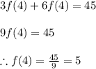3f(4)+6f(4)=45\\\\9f(4)=45\\\\\therefore f(4)=\frac{45}{9}=5