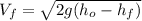 V_{f}=\sqrt{2g(h_{o}-h_{f})}