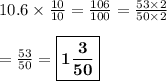 10.6 \times \frac{10}{10} = \frac{106}{100} = \frac{53 \times 2}{50\times 2} \\\\ = \frac{53}{50} = \boxed{\bf{1 \frac{3}{50}}}
