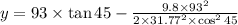 y=93\times \tan 45-\frac{9.8\times 93^2}{2\times 31.77^2\times \cos ^{2}45}
