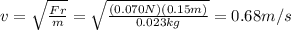 v=\sqrt{\frac{Fr}{m}}=\sqrt{\frac{(0.070 N)(0.15 m)}{0.023 kg}}=0.68 m/s