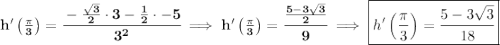 \bf h'\left( \frac{\pi }{3} \right)=\cfrac{-\frac{\sqrt{3}}{2}\cdot 3-\frac{1}{2}\cdot -5}{3^2}\implies h'\left( \frac{\pi }{3} \right)=\cfrac{\frac{5-3\sqrt{3}}{2}}{9}\implies \boxed{h'\left( \frac{\pi }{3} \right)=\cfrac{5-3\sqrt{3}}{18}}