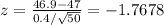 z = \frac{46.9 - 47}{0.4/\sqrt{50}} = -1.7678