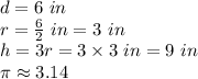 d=6 \ in \\&#10;r=\frac{6}{2} \ in=3 \ in \\ h=3r=3 \times 3 \ in = 9 \ in \\ \pi \approx 3.14