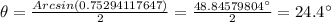 \theta=\frac{Arcsin(0.75294117647)}{2}=\frac{48.84579804^\circ}{2}=24.4^\circ