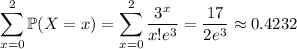 \displaystyle\sum_{x=0}^2\mathbb P(X=x)=\sum_{x=0}^2\frac{3^x}{x!e^3}=\frac{17}{2e^3}\approx0.4232