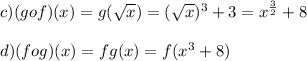 c) (gof)(x) = g(\sqrt{x}) = (\sqrt{x})^3+3 = x^{\frac{3}{2} } +8\\\\d)(fog)(x)=f{g(x)}=f(x^3+8)