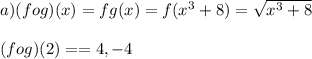 a)(fog)(x)=f{g(x)}=f(x^3+8) =\sqrt{x^3+8} \\\\(fog)(2) = =4,-4