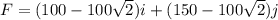 F = (100 - 100\sqrt {2}) i + (150 - 100\sqrt{2}) j