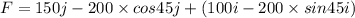 F = 150 j - 200\times cos 45j + ( 100i - 200\times sin45 i)