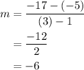 \begin{aligned}m&=\frac{{-17-\left( { - 5}\right)}}{{\left( 3 \right) - 1}}\\&=\frac{{ - 12}}{2}\\&=- 6\\\end{aligned}