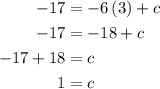 \begin{aligned}-17&= - 6\left(3\right)+c\\- 17&=- 18+ c\\- 17 + 18 &= c\\1 &=c\\\end{aligned}