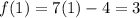 f(1)=7(1)-4=3