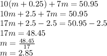 10(m+0.25)+7m=50.95\\10m+2.5+7m=50.95\\17m+2.5-2.5=50.95-2.5\\17m=48.45\\m=\frac{48.45}{17}\\m=2.85\\
