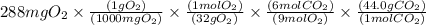 288mg O_2 \times \frac{(1g O_2)}{(1000mg O_2 )} \times \frac {(1molO_2)}{(32gO_2 )}\times\frac {(6mol CO_2)}{(9mol O_2 )} \times \frac {(44.0 gCO_2)}{(1mol CO_2 )}