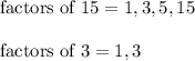 \text{factors of}\ 15=1,3,5,15\\\\\text{factors of}\ 3=1,3
