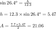 \sin{26.4^o}= \frac{h}{12.3} &#10;\\&#10;\\h=12.3\times \sin{26.4^o}=5.47&#10;\\&#10;\\A= \frac{7.7\times5.47}{2}= 21.06