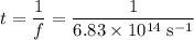 \displaystyle t = \frac{1}{f} = \frac{1}{\rm 6.83\times 10^{14}\; s^{-1}}