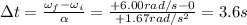 \Delta t = \frac{\omega_f - \omega_i}{\alpha}=\frac{+6.00 rad/s-0}{+1.67 rad/s^2}=3.6 s