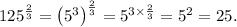 125^\frac{2}{3}=\left(5^3\right)^\frac{2}{3}=5^{3\times\frac{2}{3}}=5^2=25.