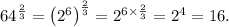 64^\frac{2}{3}=\left(2^6\right)^\frac{2}{3}=2^{6\times\frac{2}{3}}=2^4=16.