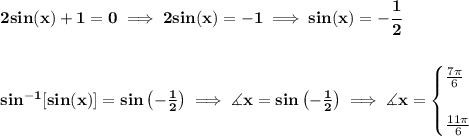 \bf 2sin(x)+1=0\implies 2sin(x)=-1\implies sin(x)=-\cfrac{1}{2}&#10;\\\\\\&#10;sin^{-1}[sin(x)]=sin\left( -\frac{1}{2} \right)\implies \measuredangle x=sin\left( -\frac{1}{2} \right)\implies \measuredangle x=&#10;\begin{cases}&#10;\frac{7\pi }{6}\\\\&#10;\frac{11\pi }{6}&#10;\end{cases}