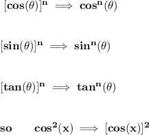 \bf \ [cos(\theta )]^n\implies cos^n(\theta )&#10;\\\\\\&#10;\ [sin(\theta )]^n\implies sin^n(\theta )&#10;\\\\\\&#10;\ [tan(\theta )]^n\implies tan^n(\theta )&#10;\\\\\\&#10;so \qquad cos^2(x)\implies [cos(x)]^2