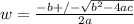 w= \frac{-b+/- \sqrt{b^2-4ac} }{2a}