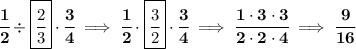 \bf \cfrac{1}{2}\div \boxed{\cfrac{2}{3}}\cdot \cfrac{3}{4}\implies \cfrac{1}{2}\cdot \boxed{\cfrac{3}{2}}\cdot \cfrac{3}{4}\implies \cfrac{1\cdot 3\cdot 3}{2\cdot 2\cdot 4}\implies \cfrac{9}{16}