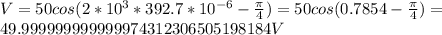 V= 50 cos ( 2* 10^3 * 392.7 *10^{-6} -\frac \pi 4) = 50 cos (0.7854 - \frac \pi 4) =\\ 49.999999999999974312306505198184 V