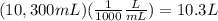 (10,300mL) (\frac{1}{1000}\frac{L}{mL}) = 10.3 L