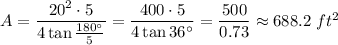 A=\dfrac{20^2\cdot 5}{4\tan \frac{180^{\circ}}{5}}=\dfrac{400\cdot 5}{4\tan 36^{\circ}}=\dfrac{500}{0.73}\approx 688.2\ ft^2