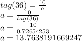 tag (36) = \frac {10} {a}\\a = \frac {10} {tag (36)}\\a = \frac {10} {0.72654253}\\a = 13.7638191669247