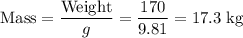 \text{Mass} = \dfrac{\text{Weight}}{g} = \dfrac{170}{9.81} = 17.3 \;\text{kg}