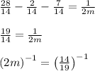 \\ \\ \frac { 28 }{ 14 } -\frac { 2 }{ 14 } -\frac { 7 }{ 14 } =\frac { 1 }{ 2m } \\ \\ \frac { 19 }{ 14 } =\frac { 1 }{ 2m } \\ \\ { \left( 2m \right)  }^{ -1 }={ \left( \frac { 14 }{ 19 }  \right)  }^{ -1 }