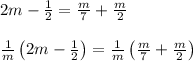 2m-\frac { 1 }{ 2 } =\frac { m }{ 7 } +\frac { m }{ 2 } \\ \\ \frac { 1 }{ m } \left( 2m-\frac { 1 }{ 2 }  \right) =\frac { 1 }{ m } \left( \frac { m }{ 7 } +\frac { m }{ 2 }  \right)