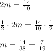 \\ \\ 2m=\frac { 14 }{ 19 } \\ \\ \frac { 1 }{ 2 } \cdot 2m=\frac { 14 }{ 19 } \cdot \frac { 1 }{ 2 } \\ \\ m=\frac { 14 }{ 38 } =\frac { 7 }{ 19 }