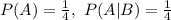 P(A) = \frac{1}{4},\ P(A|B) = \frac{1}{4}