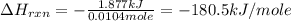 \Delta H_{rxn}=-\frac{1.877kJ}{0.0104mole}=-180.5kJ/mole