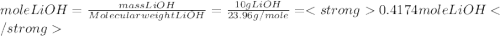 moleLiOH=\frac{mass LiOH}{Molecular  weight  LiOH} =\frac{10 g LiOH}{23.96 g/mole} =0.4174 mole LiOH