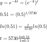 y = e^{-kt} = (e^{-k})^t  \\  \\ 0.51 = (0.5)^{t/5730} \\  \\ ln(0.51) = \frac{t}{5730} ln(0.5) \\  \\ t = 5730 \frac{ln 0.51}{1n 0.5}