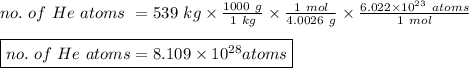 no. \ of \ He \ atoms \ =539 \ kg \times \frac{1000 \ g}{1 \ kg} \times \frac{1 \ mol}{4.0026 \ g} \times \frac{6.022 \times 10^{23} \ atoms}{1 \ mol}\\\\\boxed {no. \ of \ He \ atoms = 8.109 \times 10^{28} atoms}