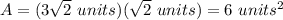 A=(3\sqrt{2}\ units)(\sqrt{2}\ units)=6\ units^2